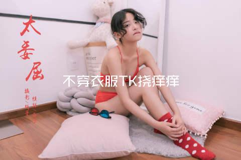 不穿衣服TK挠痒痒